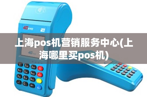 上海pos机营销服务中心(上海哪里买pos机)
