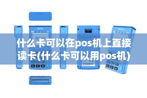 什么卡可以在pos机上直接读卡(什么卡可以用pos机)