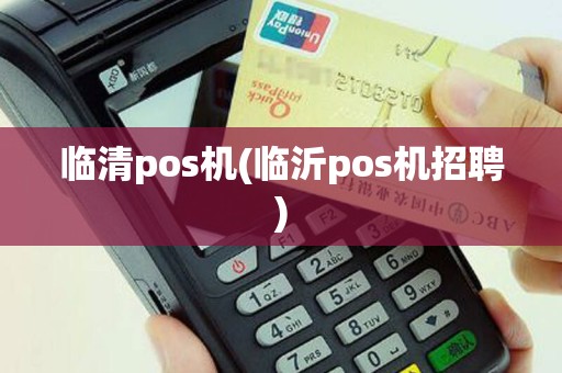 临清pos机(临沂pos机招聘)