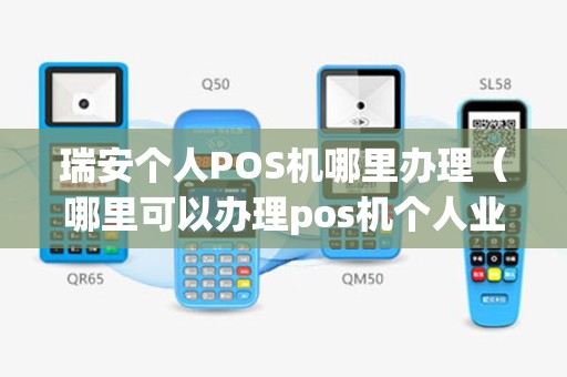 瑞安个人POS机哪里办理（哪里可以办理pos机个人业务）