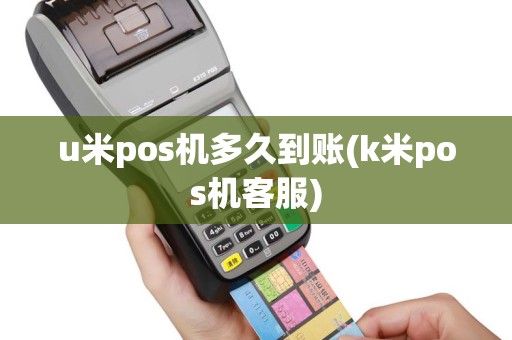 u米pos机多久到账(k米pos机客服)