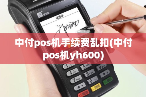 中付pos机手续费乱扣(中付pos机yh600)