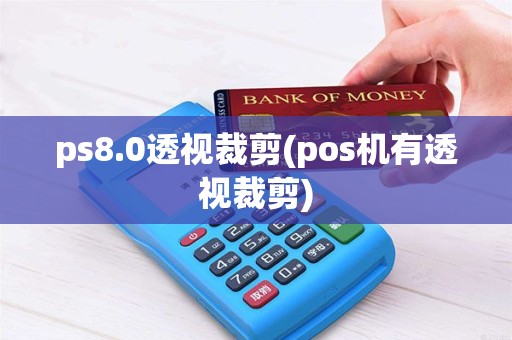 ps8.0透视裁剪(pos机有透视裁剪)