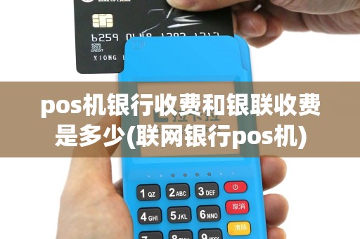 pos机银行收费和银联收费是多少(联网银行pos机)