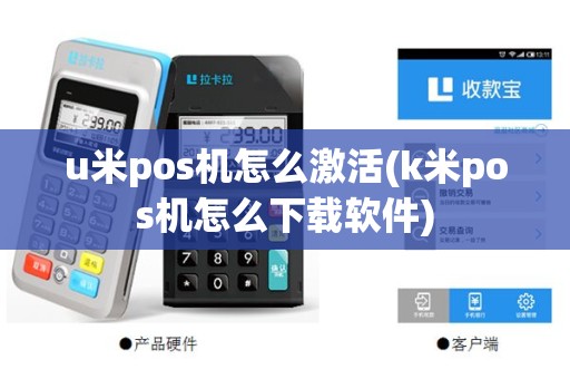 u米pos机怎么激活(k米pos机怎么下载软件)