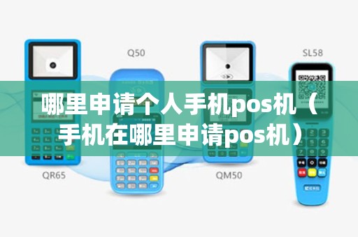 哪里申请个人手机pos机（手机在哪里申请pos机）