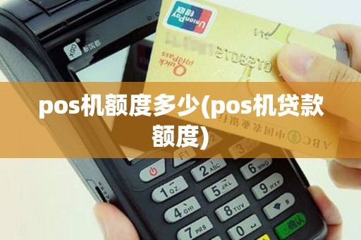 pos机额度多少(pos机贷款额度)