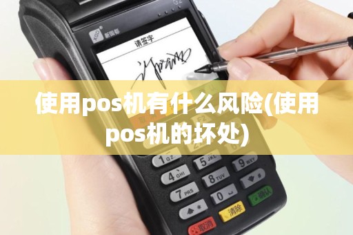 使用pos机有什么风险(使用pos机的坏处)