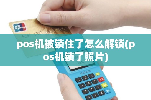pos机被锁住了怎么解锁(pos机锁了照片)