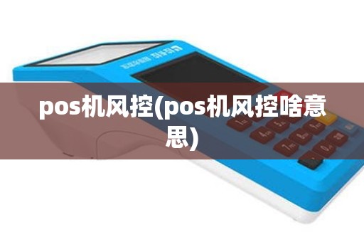 pos机风控(pos机风控啥意思)
