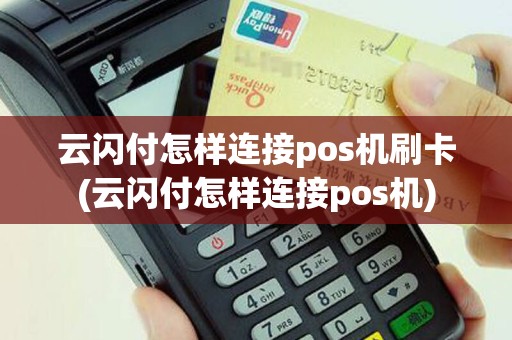 云闪付怎样连接pos机刷卡(云闪付怎样连接pos机)