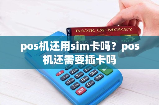 pos机还用sim卡吗？pos机还需要插卡吗