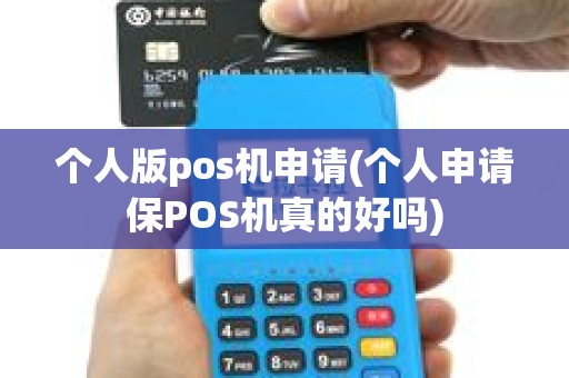 个人版pos机申请(个人申请保POS机真的好吗)
