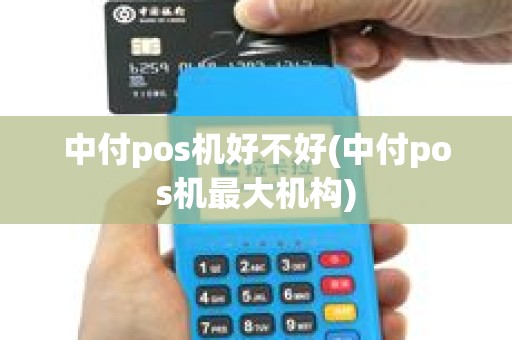 中付pos机好不好(中付pos机最大机构)