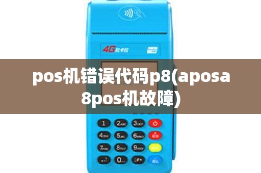 pos机错误代码p8(aposa8pos机故障)