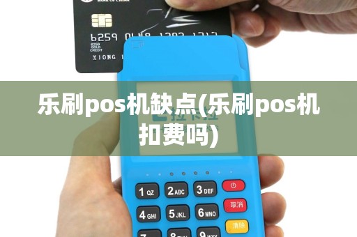 乐刷pos机缺点(乐刷pos机扣费吗)