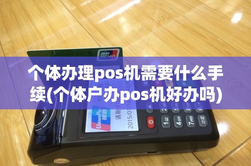 个体办理pos机需要什么手续(个体户办pos机好办吗)