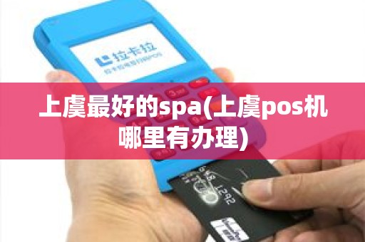 上虞最好的spa(上虞pos机哪里有办理)