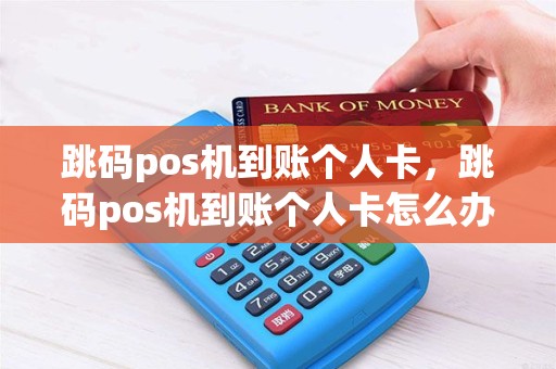 跳码pos机到账个人卡，跳码pos机到账个人卡怎么办