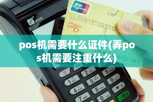 pos机需要什么证件(弄pos机需要注重什么)