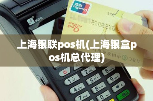 上海银联pos机(上海银盒pos机总代理)