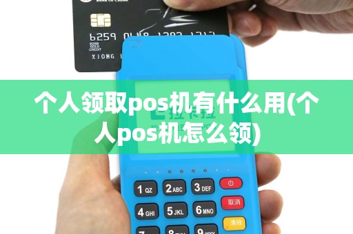 个人领取pos机有什么用(个人pos机怎么领)