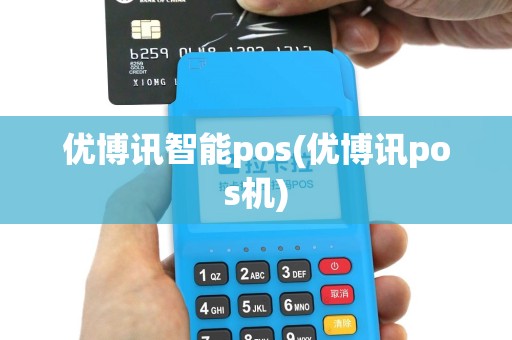 优博讯智能pos(优博讯pos机)