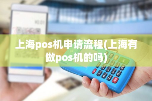 上海pos机申请流程(上海有做pos机的吗)