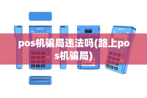pos机骗局违法吗(路上pos机骗局)