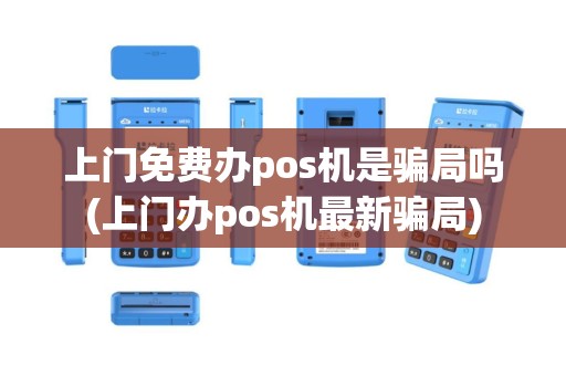 上门免费办pos机是骗局吗(上门办pos机最新骗局)