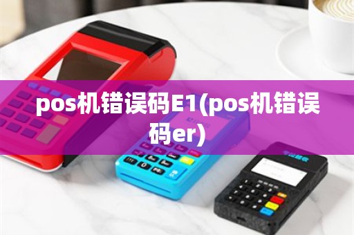 pos机错误码E1(pos机错误码er)