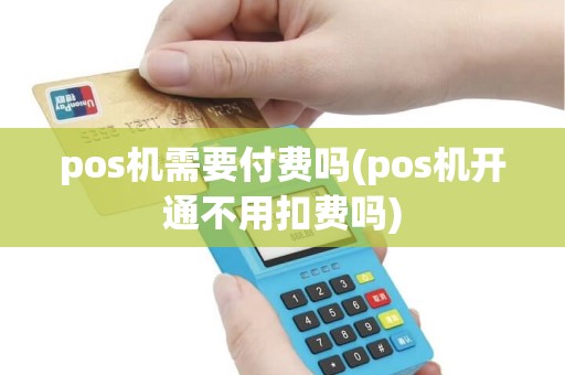 pos机需要付费吗(pos机开通不用扣费吗)