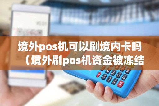境外pos机可以刷境内卡吗（境外刷pos机资金被冻结）