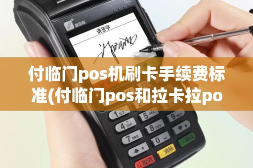 付临门pos机刷卡手续费标准(付临门pos和拉卡拉pos机哪个好)