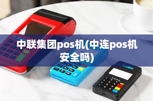 中联集团pos机(中连pos机安全吗)