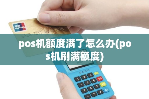 pos机额度满了怎么办(pos机刷满额度)