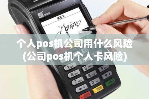 个人pos机公司用什么风险(公司pos机个人卡风险)
