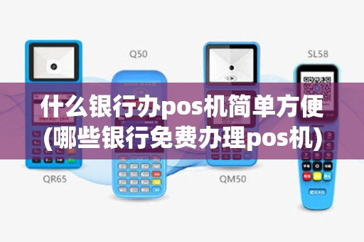 什么银行办pos机简单方便(哪些银行免费办理pos机)