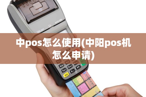 中pos怎么使用(中阳pos机怎么申请)