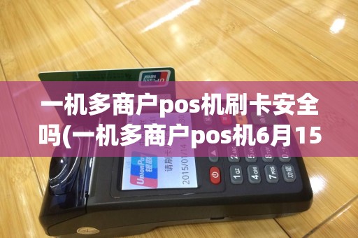 一机多商户pos机刷卡安全吗(一机多商户pos机6月15号)