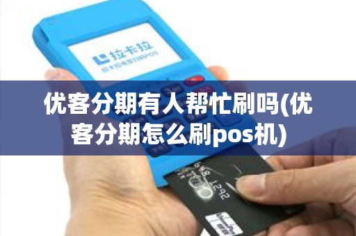 优客分期有人帮忙刷吗(优客分期怎么刷pos机)