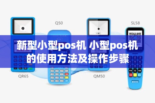 新型小型pos机 小型pos机的使用方法及操作步骤