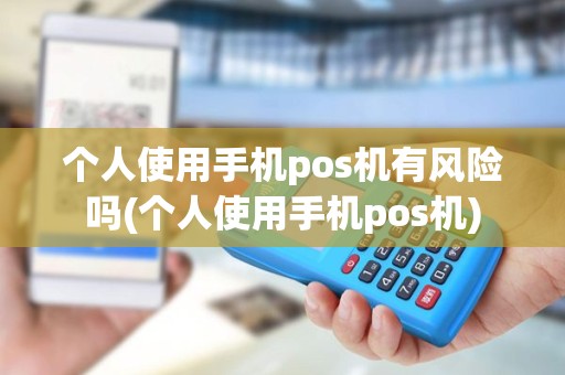 个人使用手机pos机有风险吗(个人使用手机pos机)