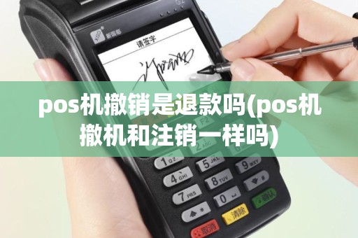 pos机撤销是退款吗(pos机撤机和注销一样吗)