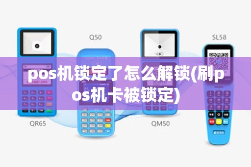 pos机锁定了怎么解锁(刷pos机卡被锁定)
