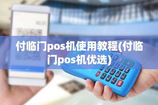 付临门pos机使用教程(付临门pos机优选)