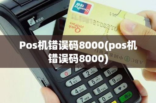 Pos机错误码8000(pos机错误码8000)