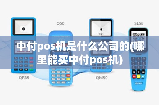 中付pos机是什么公司的(哪里能买中付pos机)