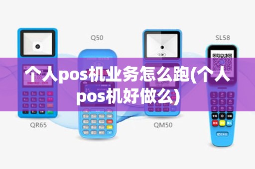 个人pos机业务怎么跑(个人pos机好做么)