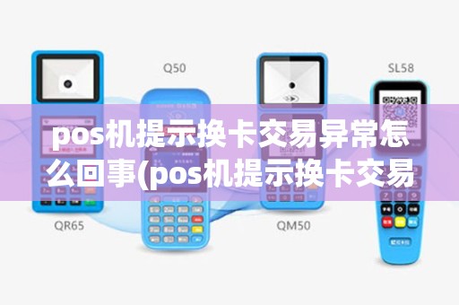 pos机提示换卡交易异常怎么回事(pos机提示换卡交易异常)